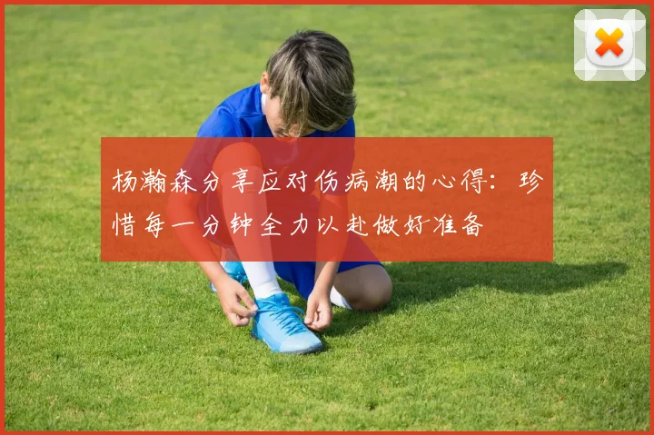 杨瀚森分享应对伤病潮的心得：珍惜每一分钟全力以赴做好准备