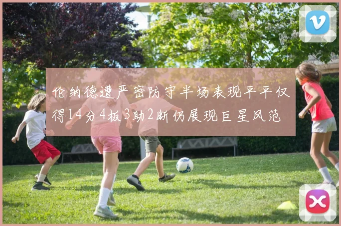 伦纳德遭严密防守半场表现平平仅得14分4板3助2断仍展现巨星风范
