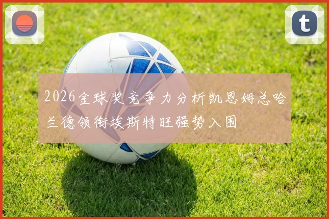 2026金球奖竞争力分析凯恩姆总哈兰德领衔埃斯特旺强势入围