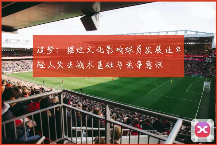 追梦：摆烂文化影响球员发展让年轻人失去战术基础与竞争意识