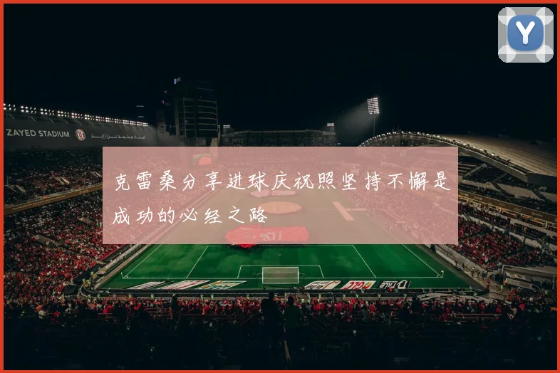 克雷桑分享进球庆祝照坚持不懈是成功的必经之路
