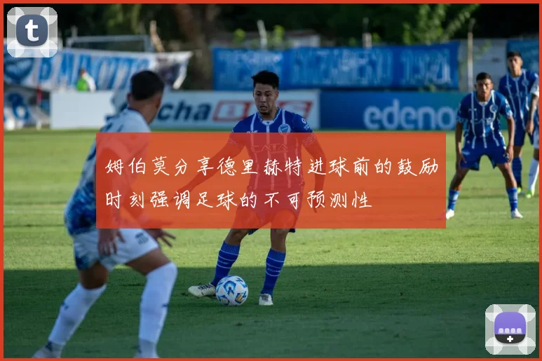 姆伯莫分享德里赫特进球前的鼓励时刻强调足球的不可预测性