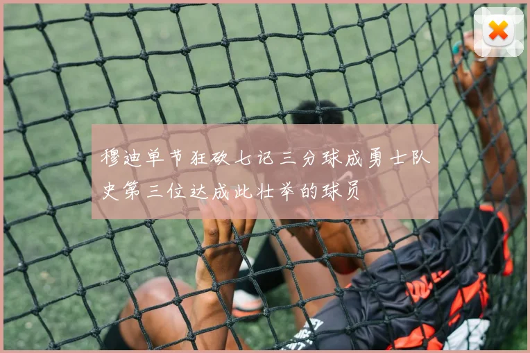穆迪单节狂砍七记三分球成勇士队史第三位达成此壮举的球员