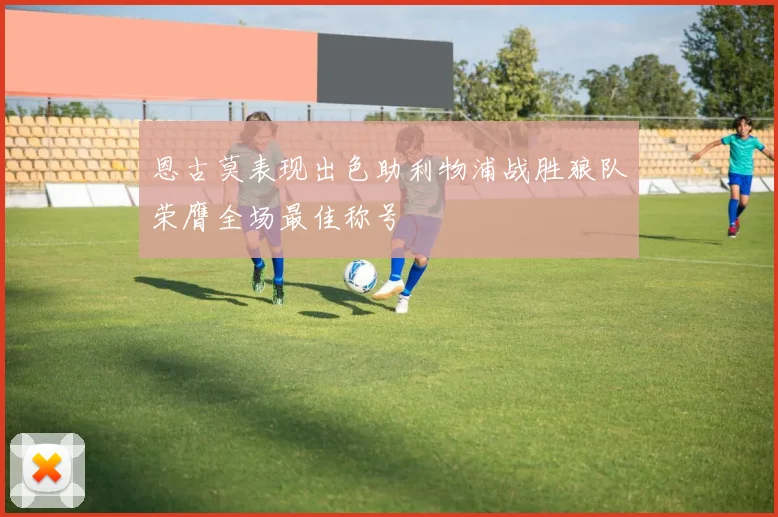 恩古莫表现出色助利物浦战胜狼队荣膺全场最佳称号