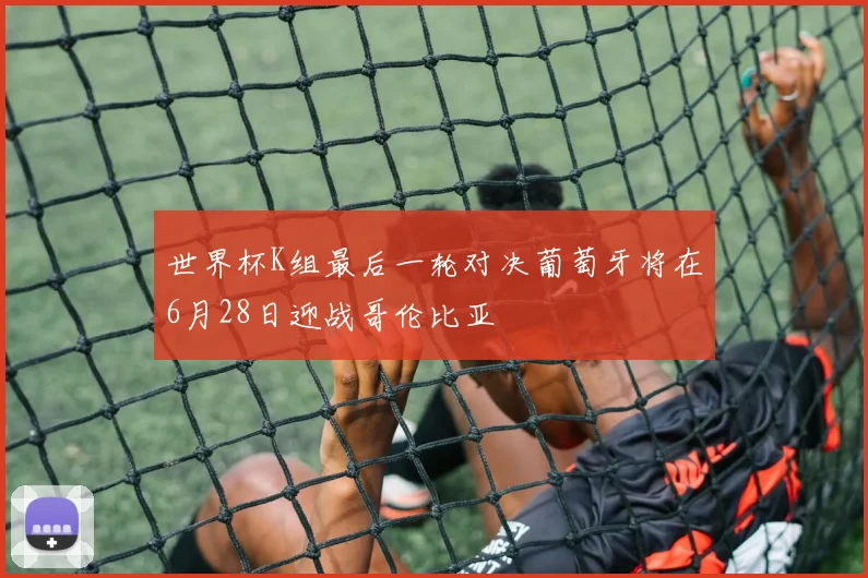世界杯K组最后一轮对决葡萄牙将在6月28日迎战哥伦比亚
