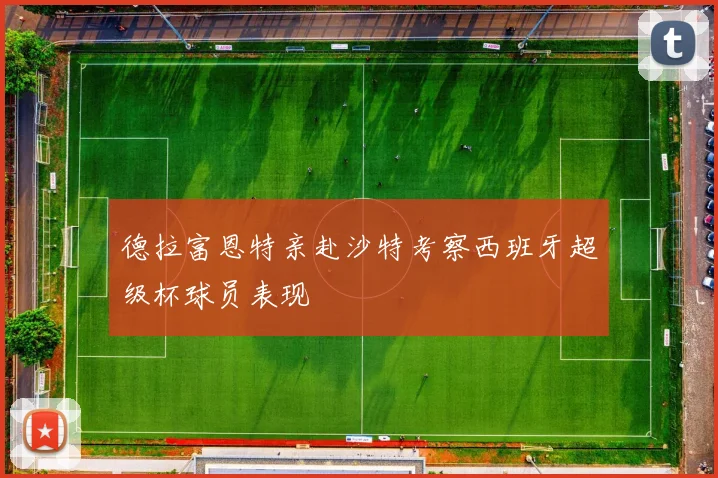 德拉富恩特亲赴沙特考察西班牙超级杯球员表现