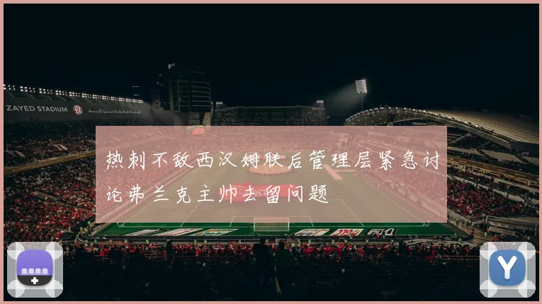 热刺不敌西汉姆联后管理层紧急讨论弗兰克主帅去留问题