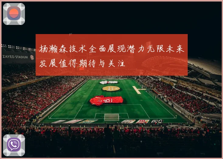 杨瀚森技术全面展现潜力无限未来发展值得期待与关注
