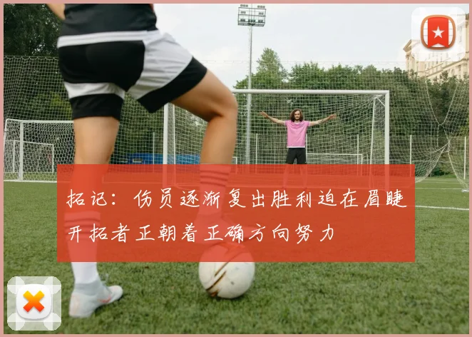 拓记：伤员逐渐复出胜利迫在眉睫开拓者正朝着正确方向努力