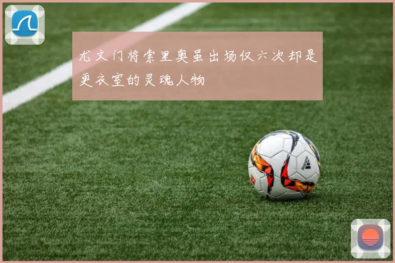 尤文门将索里奥虽出场仅六次却是更衣室的灵魂人物