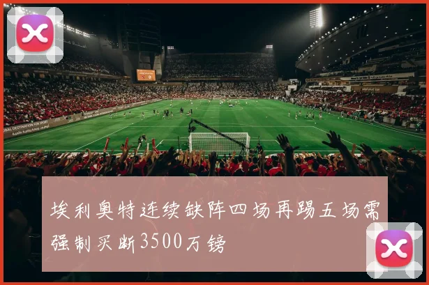 埃利奥特连续缺阵四场再踢五场需强制买断3500万镑