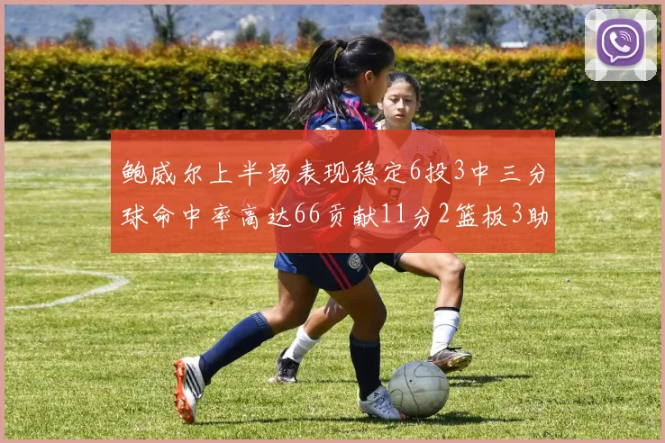 鲍威尔上半场表现稳定6投3中三分球命中率高达66贡献11分2篮板3助攻
